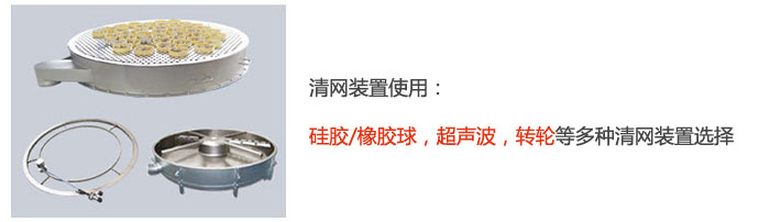 搖擺篩清網(wǎng)裝置使用：硅膠/橡膠球，超聲波，轉(zhuǎn)輪等多種清網(wǎng)裝置選擇。